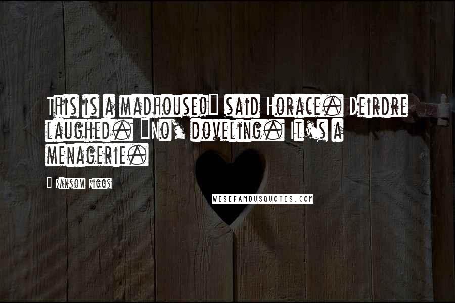 Ransom Riggs Quotes: This is a madhouse!" said Horace. Deirdre laughed. "No, doveling. It's a menagerie.