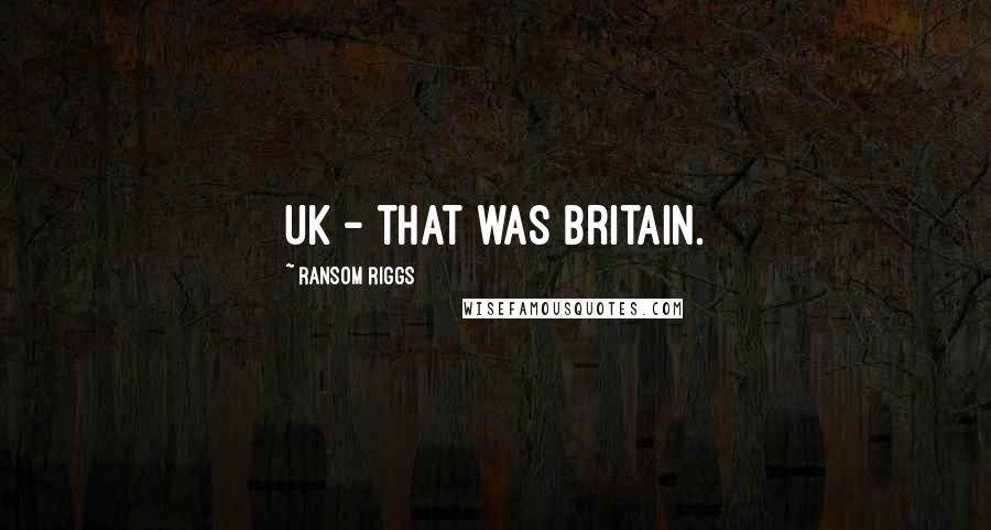 Ransom Riggs Quotes: UK - that was Britain.