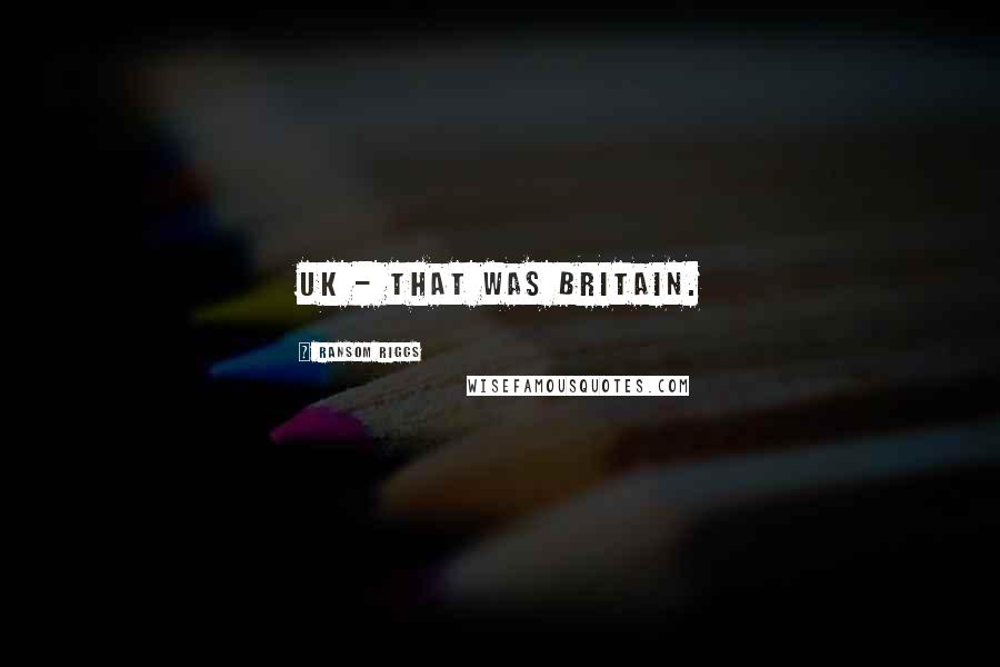 Ransom Riggs Quotes: UK - that was Britain.