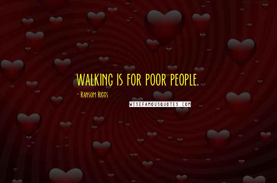 Ransom Riggs Quotes: walking is for poor people.