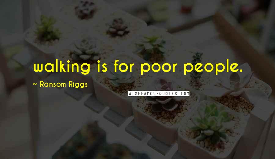Ransom Riggs Quotes: walking is for poor people.