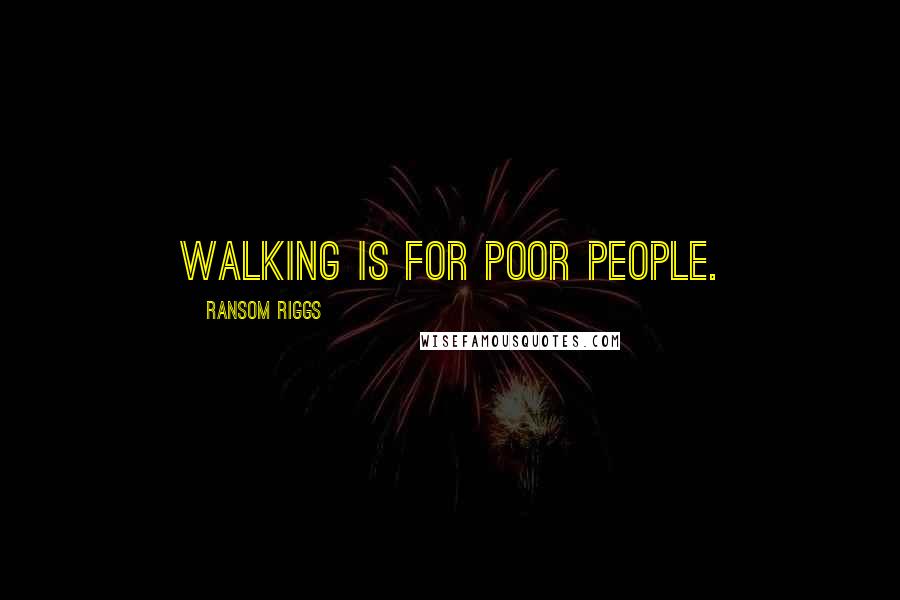 Ransom Riggs Quotes: walking is for poor people.