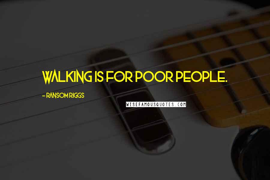 Ransom Riggs Quotes: walking is for poor people.