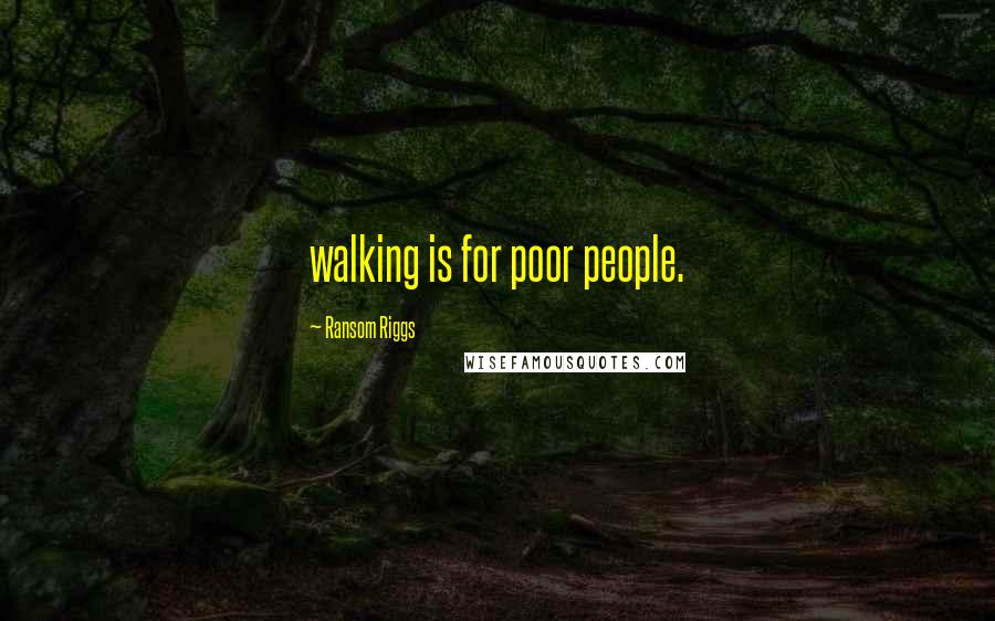 Ransom Riggs Quotes: walking is for poor people.