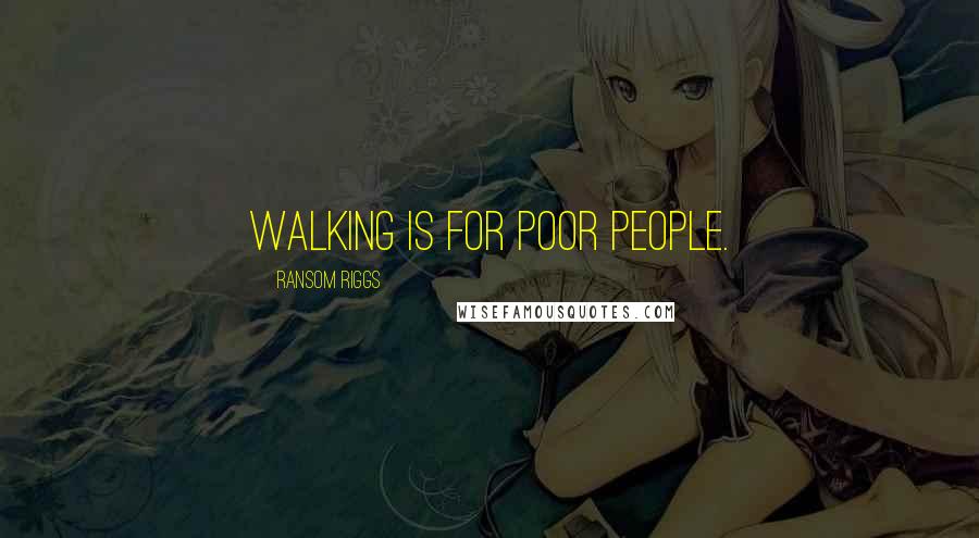 Ransom Riggs Quotes: walking is for poor people.