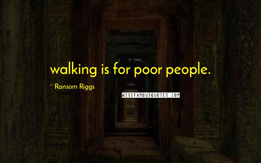 Ransom Riggs Quotes: walking is for poor people.