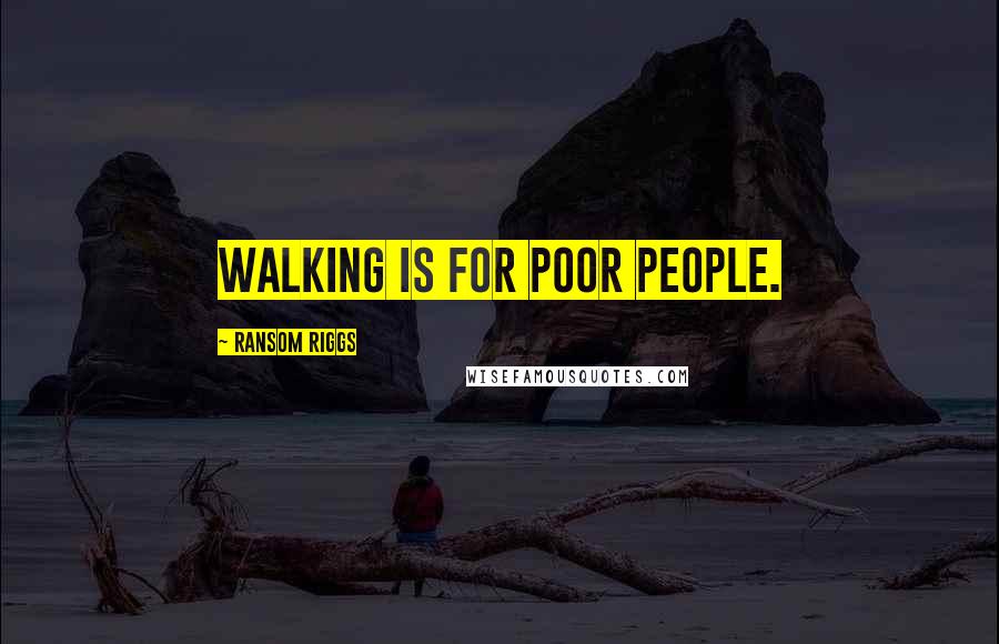 Ransom Riggs Quotes: walking is for poor people.