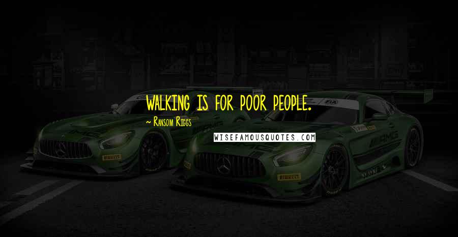 Ransom Riggs Quotes: walking is for poor people.