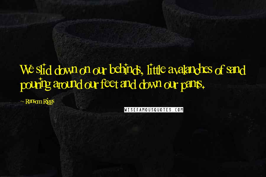 Ransom Riggs Quotes: We slid down on our behinds, little avalanches of sand pouring around our feet and down our pants.