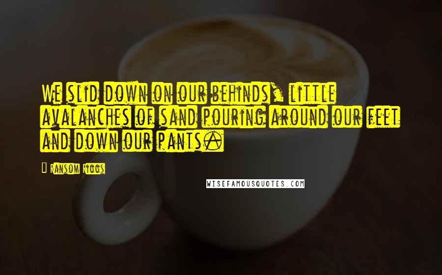 Ransom Riggs Quotes: We slid down on our behinds, little avalanches of sand pouring around our feet and down our pants.