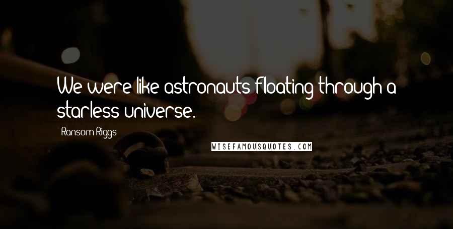 Ransom Riggs Quotes: We were like astronauts floating through a starless universe.