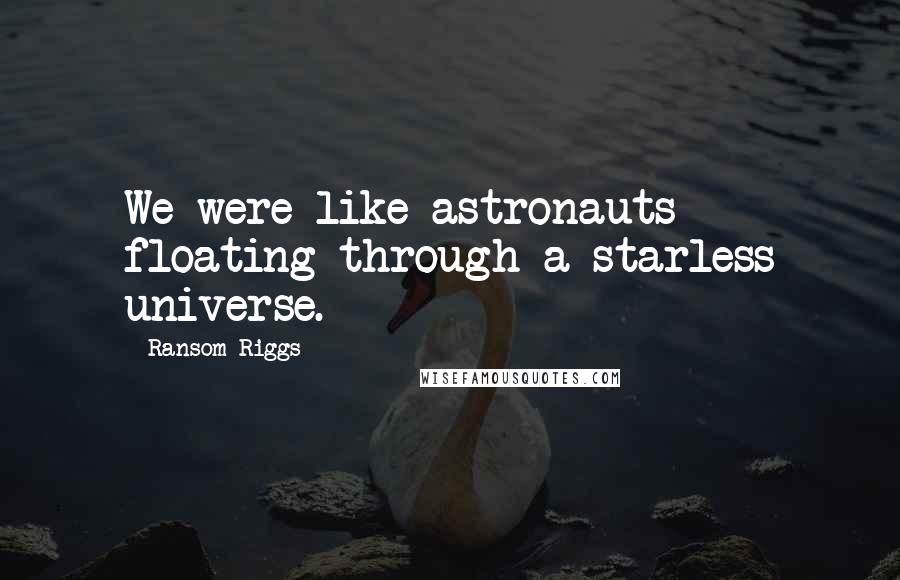 Ransom Riggs Quotes: We were like astronauts floating through a starless universe.