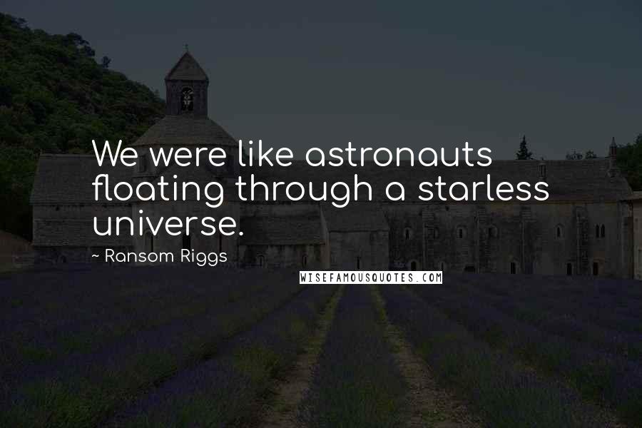 Ransom Riggs Quotes: We were like astronauts floating through a starless universe.