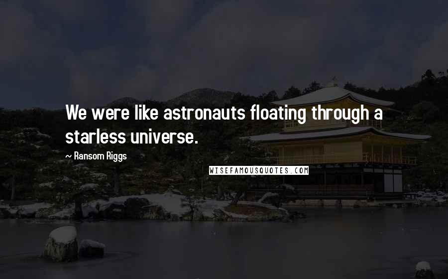 Ransom Riggs Quotes: We were like astronauts floating through a starless universe.