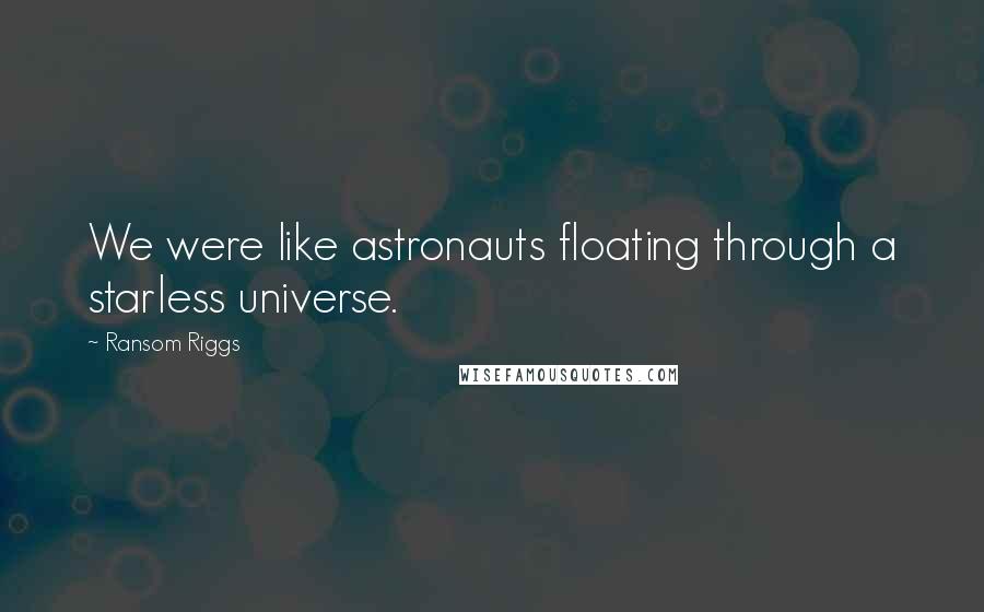 Ransom Riggs Quotes: We were like astronauts floating through a starless universe.