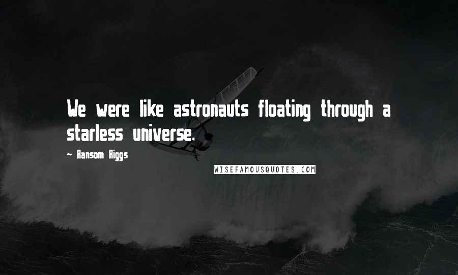 Ransom Riggs Quotes: We were like astronauts floating through a starless universe.