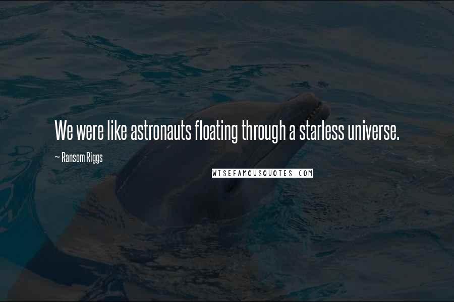 Ransom Riggs Quotes: We were like astronauts floating through a starless universe.