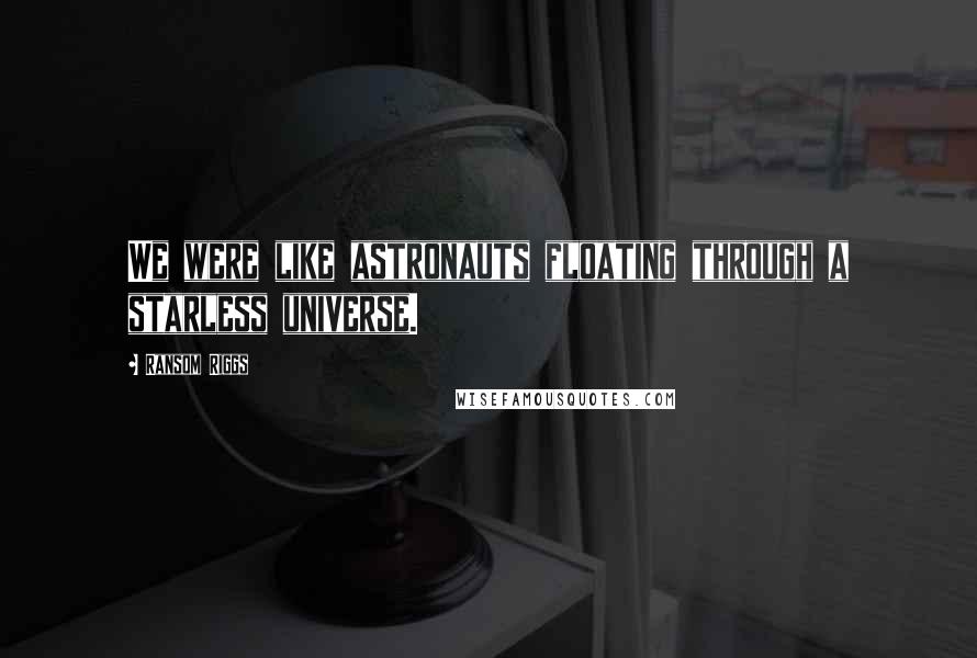 Ransom Riggs Quotes: We were like astronauts floating through a starless universe.