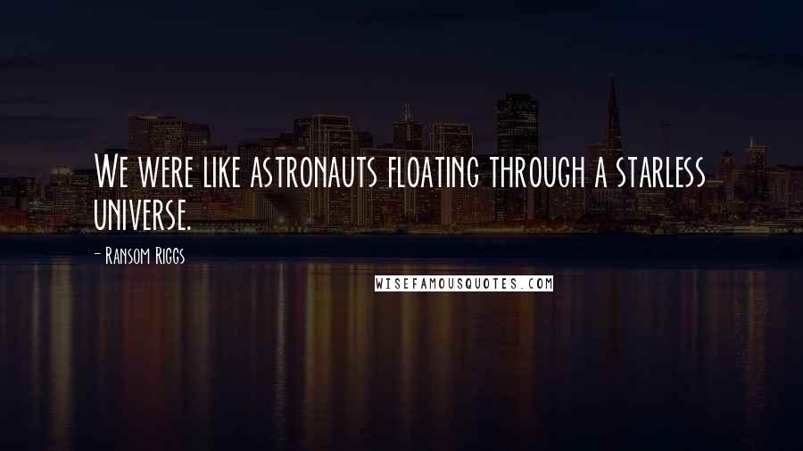 Ransom Riggs Quotes: We were like astronauts floating through a starless universe.