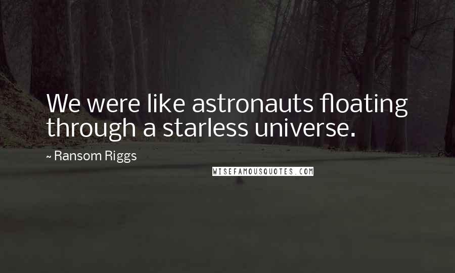 Ransom Riggs Quotes: We were like astronauts floating through a starless universe.