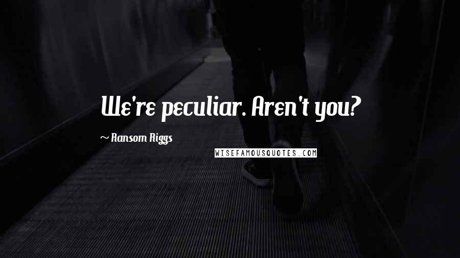 Ransom Riggs Quotes: We're peculiar. Aren't you?