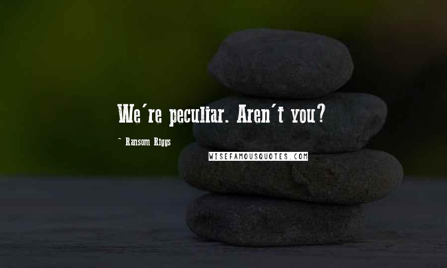 Ransom Riggs Quotes: We're peculiar. Aren't you?