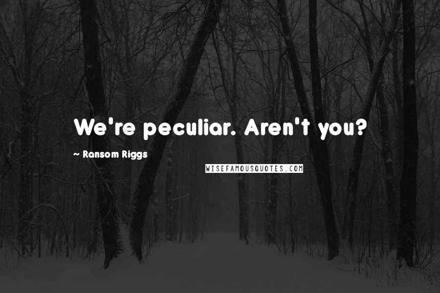 Ransom Riggs Quotes: We're peculiar. Aren't you?