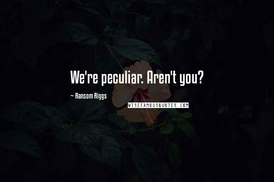 Ransom Riggs Quotes: We're peculiar. Aren't you?