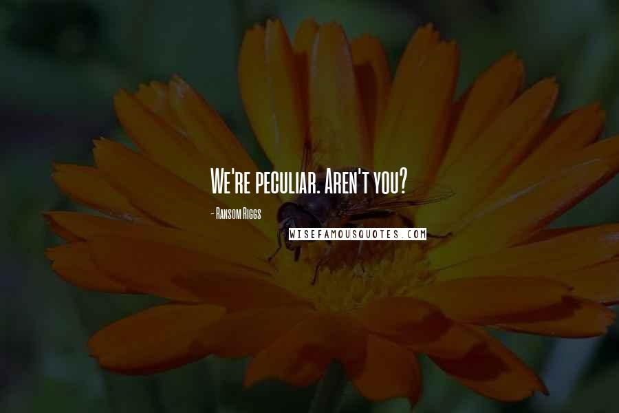 Ransom Riggs Quotes: We're peculiar. Aren't you?