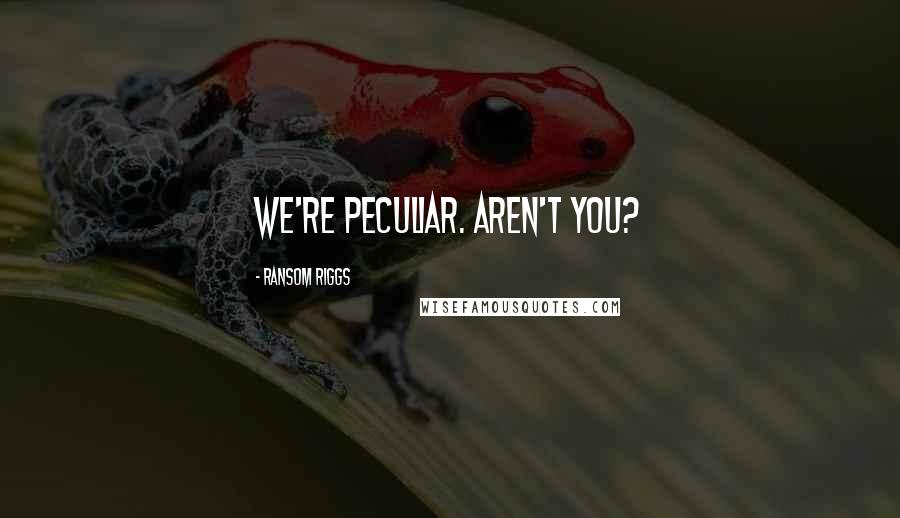 Ransom Riggs Quotes: We're peculiar. Aren't you?