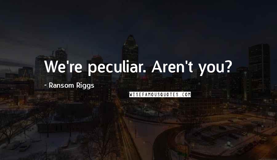 Ransom Riggs Quotes: We're peculiar. Aren't you?