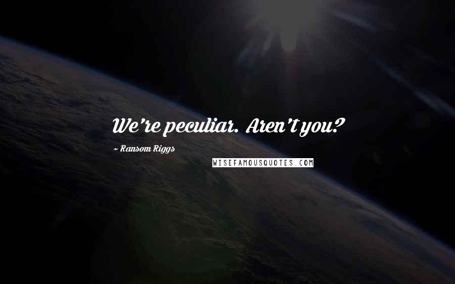 Ransom Riggs Quotes: We're peculiar. Aren't you?