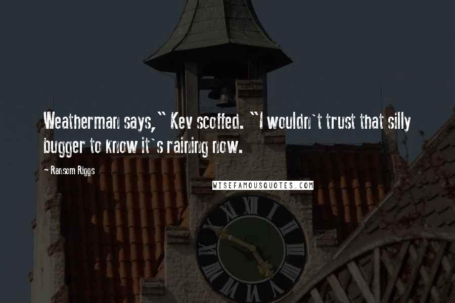 Ransom Riggs Quotes: Weatherman says," Kev scoffed. "I wouldn't trust that silly bugger to know it's raining now.