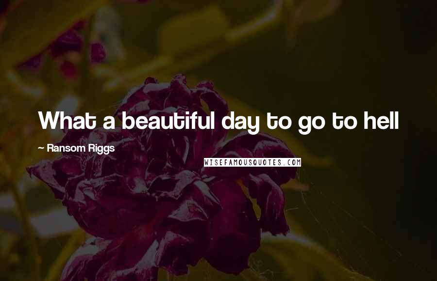 Ransom Riggs Quotes: What a beautiful day to go to hell