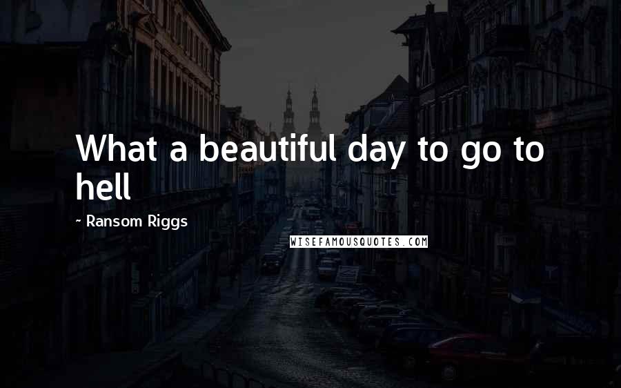 Ransom Riggs Quotes: What a beautiful day to go to hell