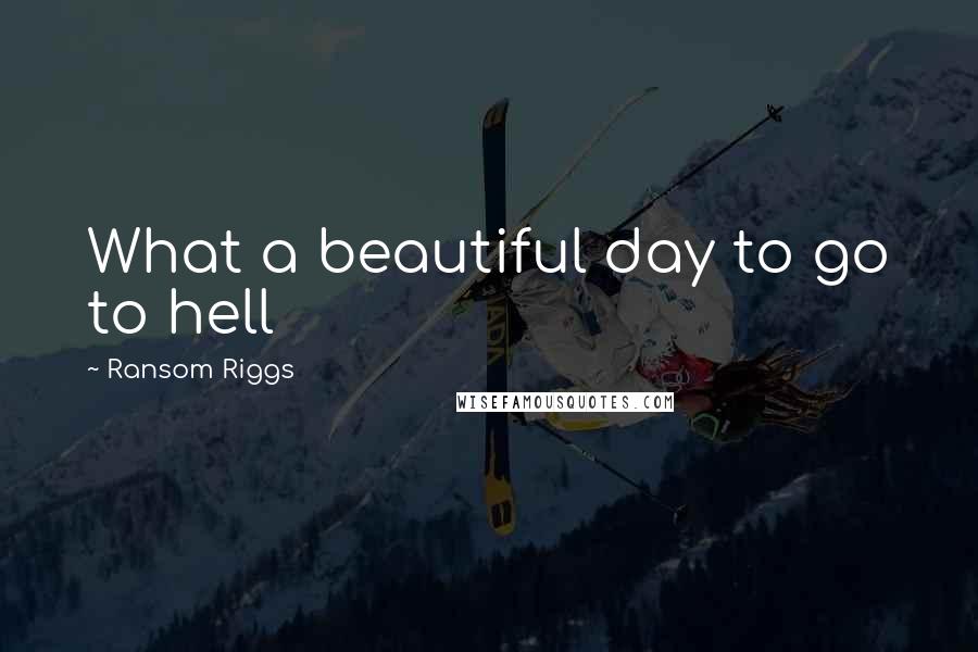 Ransom Riggs Quotes: What a beautiful day to go to hell