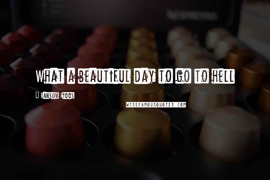 Ransom Riggs Quotes: What a beautiful day to go to hell