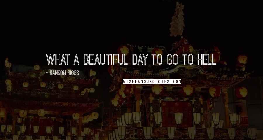 Ransom Riggs Quotes: What a beautiful day to go to hell