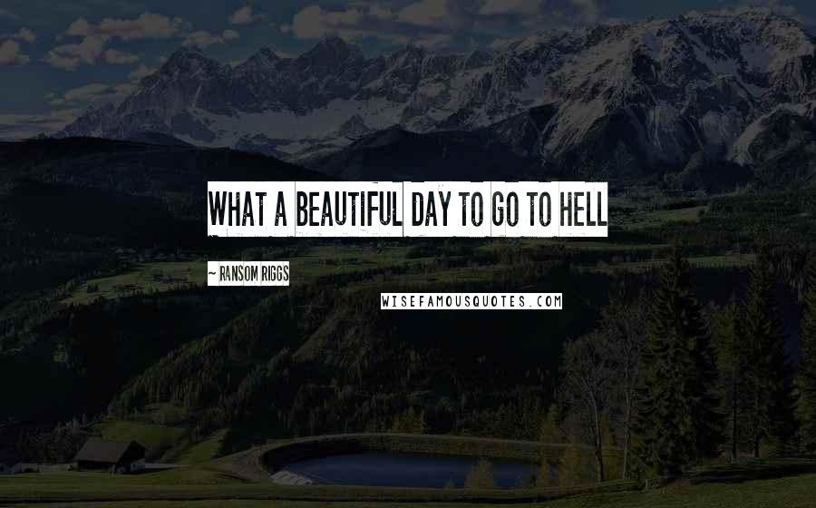 Ransom Riggs Quotes: What a beautiful day to go to hell