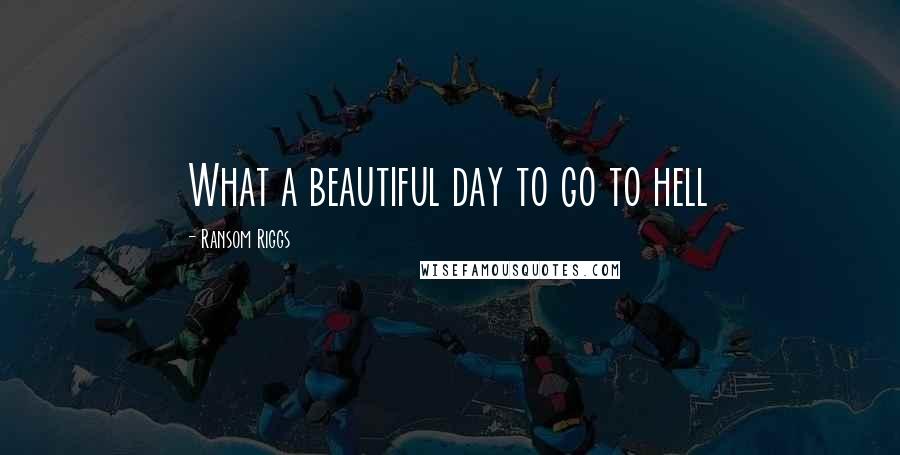 Ransom Riggs Quotes: What a beautiful day to go to hell