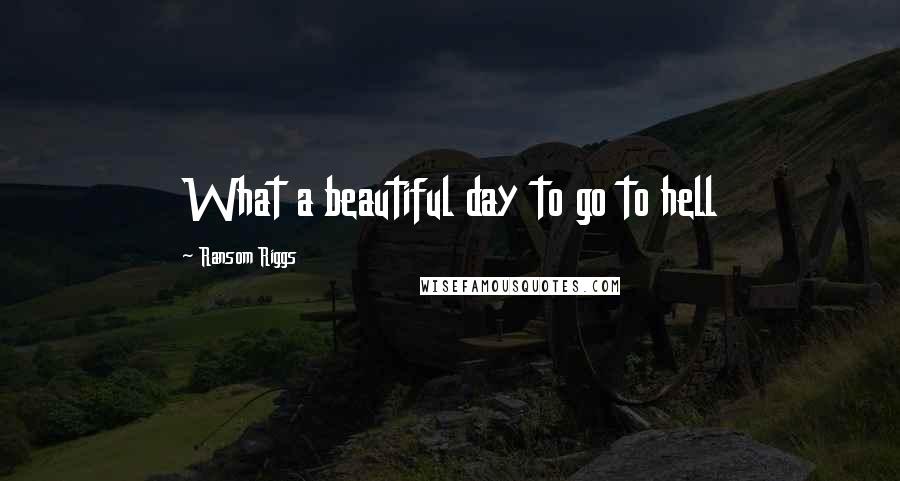 Ransom Riggs Quotes: What a beautiful day to go to hell