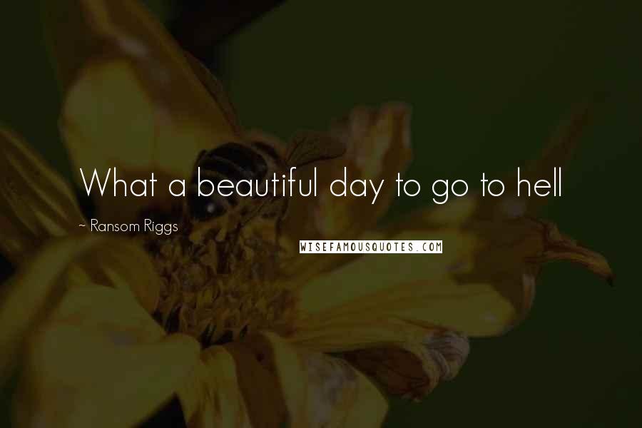 Ransom Riggs Quotes: What a beautiful day to go to hell