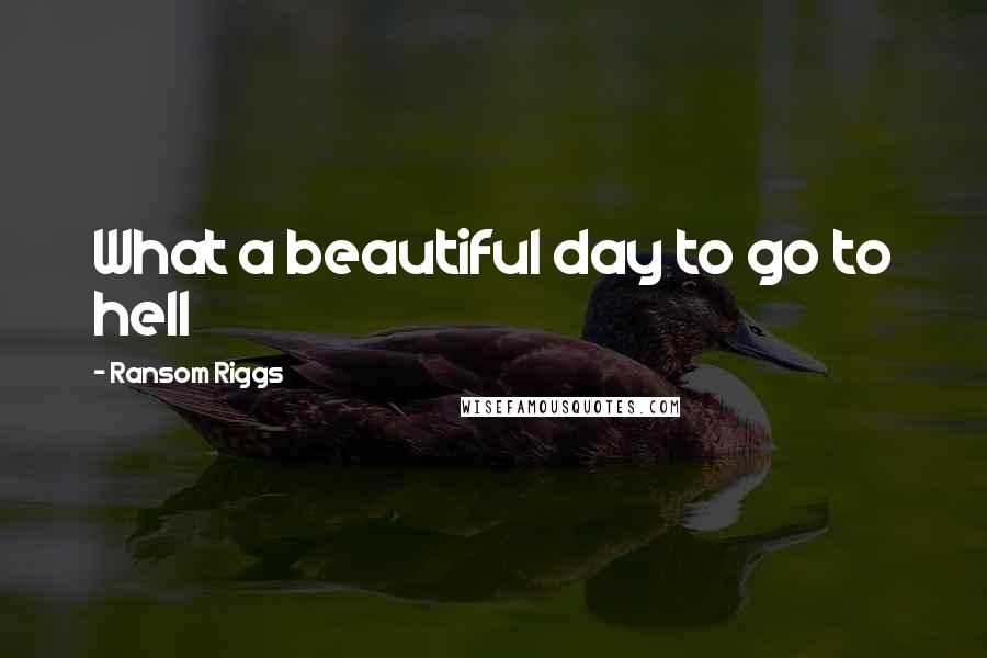 Ransom Riggs Quotes: What a beautiful day to go to hell