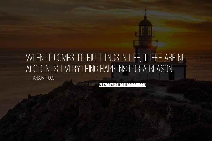 Ransom Riggs Quotes: When it comes to big things in life, there are no accidents. Everything happens for a reason.