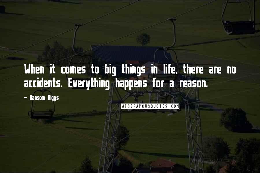 Ransom Riggs Quotes: When it comes to big things in life, there are no accidents. Everything happens for a reason.