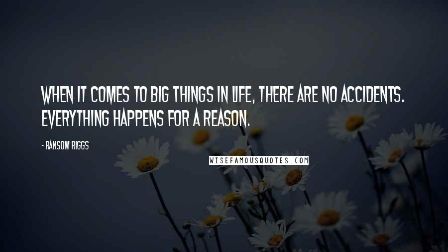 Ransom Riggs Quotes: When it comes to big things in life, there are no accidents. Everything happens for a reason.