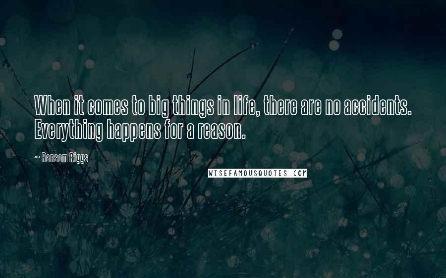 Ransom Riggs Quotes: When it comes to big things in life, there are no accidents. Everything happens for a reason.