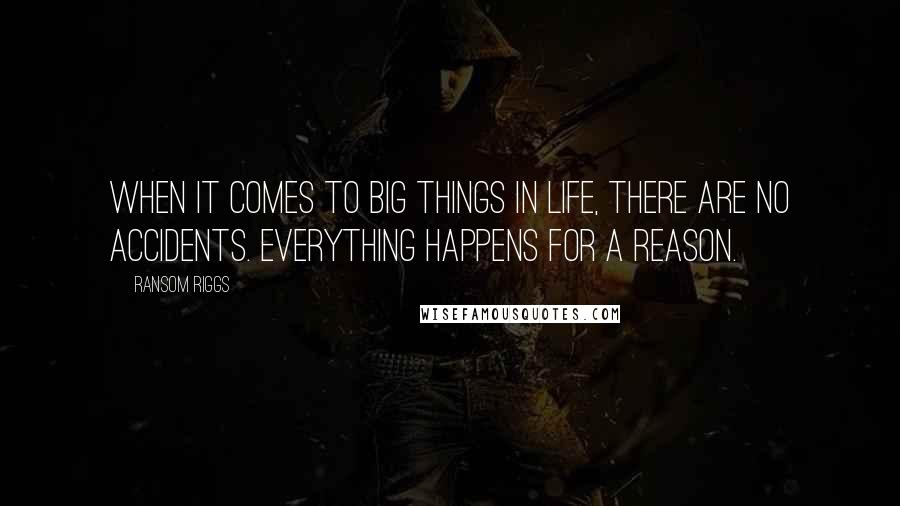 Ransom Riggs Quotes: When it comes to big things in life, there are no accidents. Everything happens for a reason.