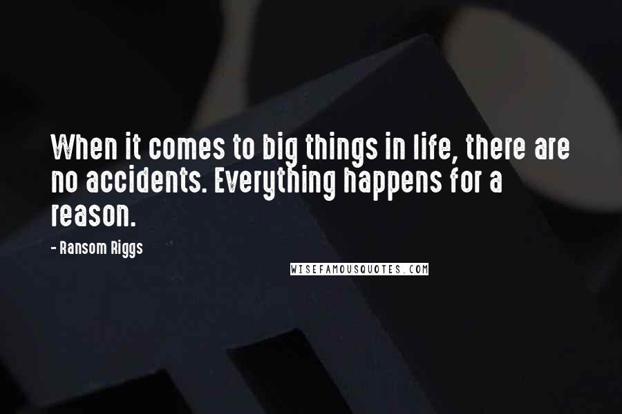 Ransom Riggs Quotes: When it comes to big things in life, there are no accidents. Everything happens for a reason.