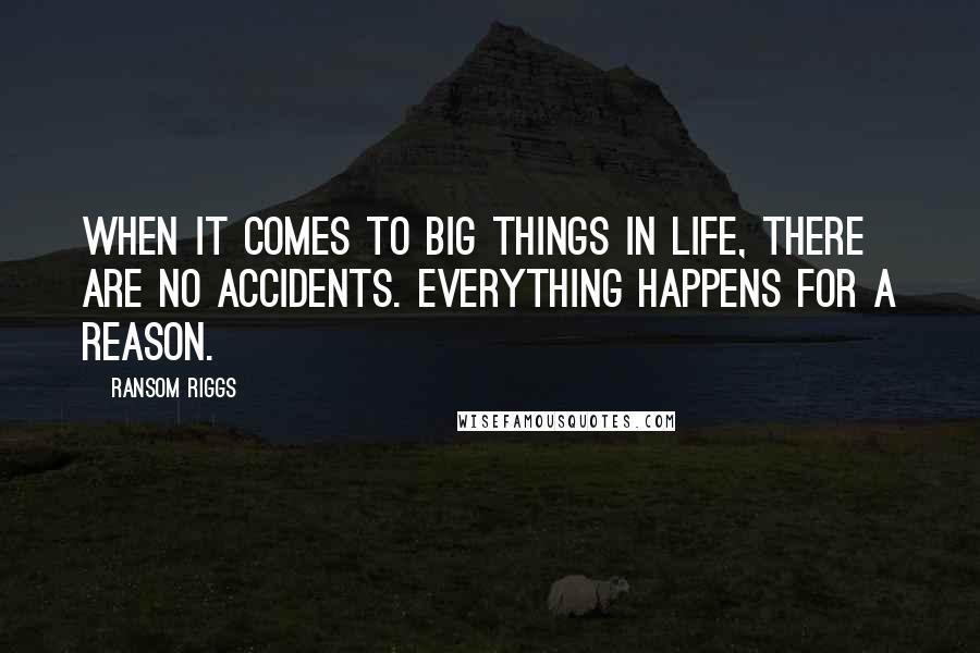 Ransom Riggs Quotes: When it comes to big things in life, there are no accidents. Everything happens for a reason.